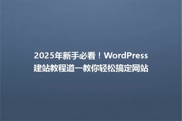 2025年新手必看!WordPress建站教程道一教你轻松搞定网站 一