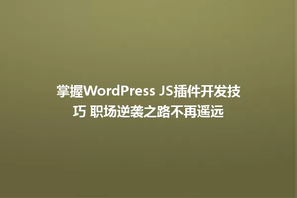 掌握WordPress JS插件开发技巧 职场逆袭之路不再遥远 一