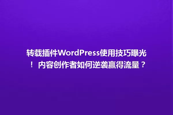 转载插件WordPress使用技巧曝光！ 内容创作者如何逆袭赢得流量？ 一
