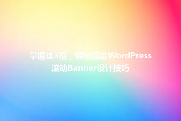 掌握这3招,轻松搞定WordPress滚动Banner设计技巧 一