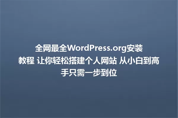全网最全WordPress.org安装教程 让你轻松搭建个人网站 从小白到高手只需一步到位 一