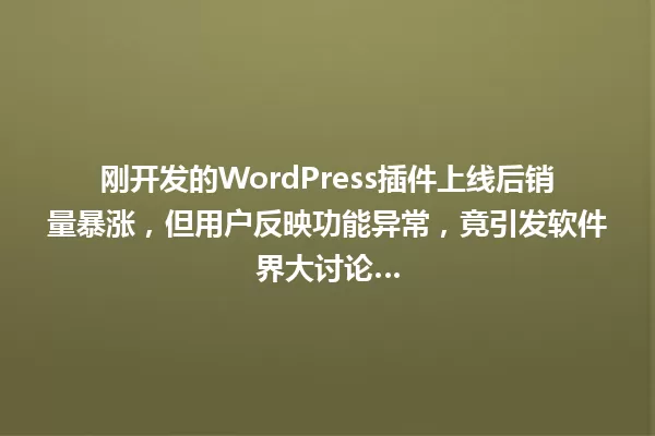 刚开发的WordPress插件上线后销量暴涨,但用户反映功能异常,竟引发软件界大讨论… 一