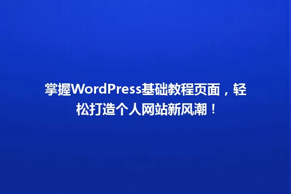 掌握WordPress基础教程页面,轻松打造个人网站新风潮! 一