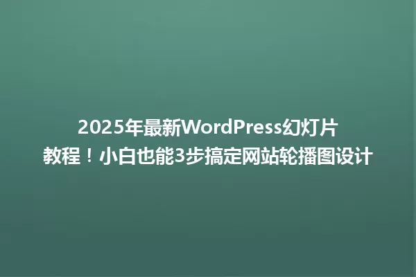 2025年最新WordPress幻灯片教程!小白也能3步搞定网站轮播图设计 一
