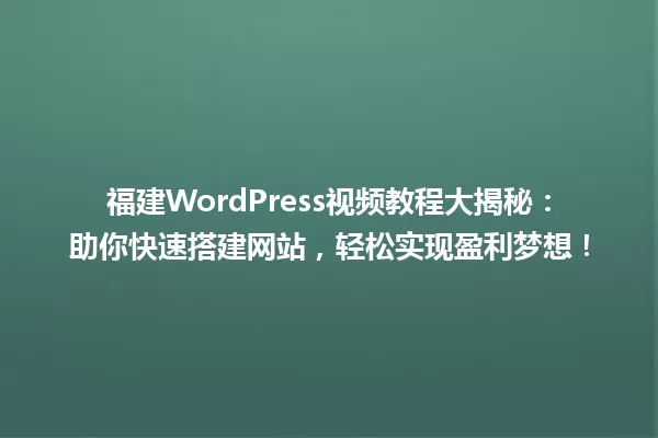 福建WordPress视频教程大揭秘：助你快速搭建网站，轻松实现盈利梦想！ 一