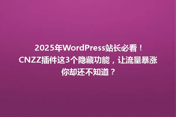 2025年WordPress站长必看!CNZZ插件这3个隐藏功能,让流量暴涨你却还不知道? 一