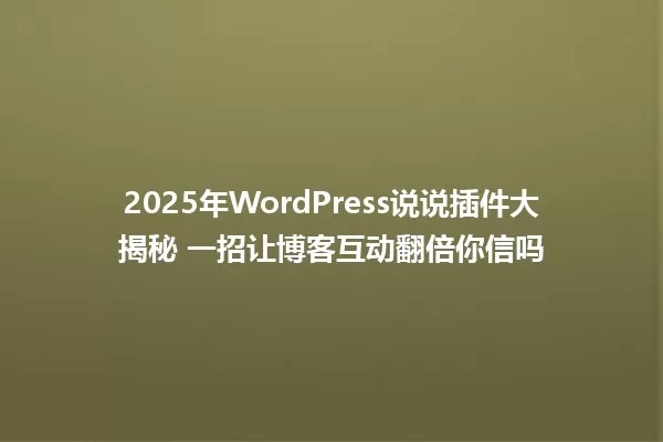 2025年WordPress说说插件大揭秘 一招让博客互动翻倍你信吗 一