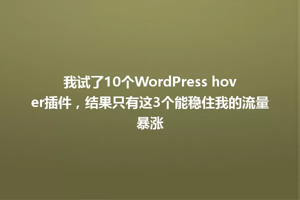 我试了10个WordPress hover插件,结果只有这3个能稳住我的流量暴涨 一