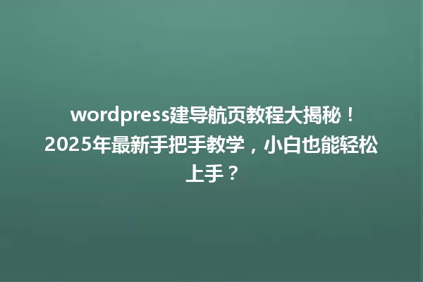 wordpress建导航页教程大揭秘!2025年最新手把手教学,小白也能轻松上手? 一