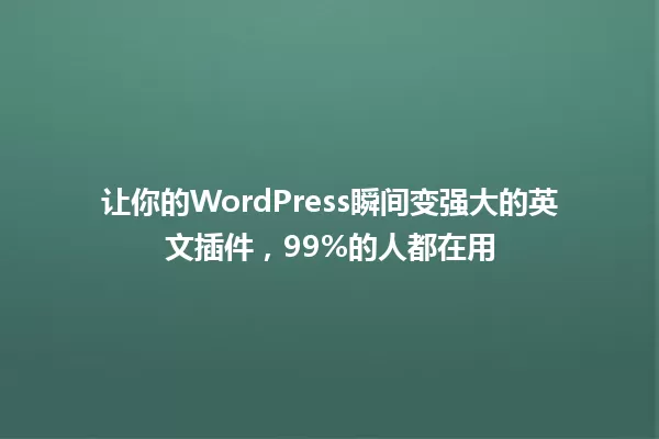 让你的WordPress瞬间变强大的英文插件,99%的人都在用 一