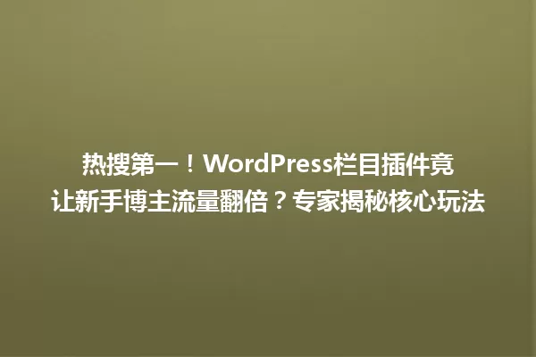 热搜第一!WordPress栏目插件竟让新手博主流量翻倍?专家揭秘核心玩法 一
