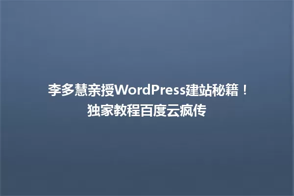 李多慧亲授WordPress建站秘籍！独家教程百度云疯传 一