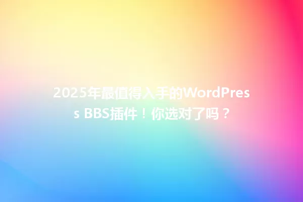 2025年最值得入手的WordPress BBS插件！你选对了吗？ 一
