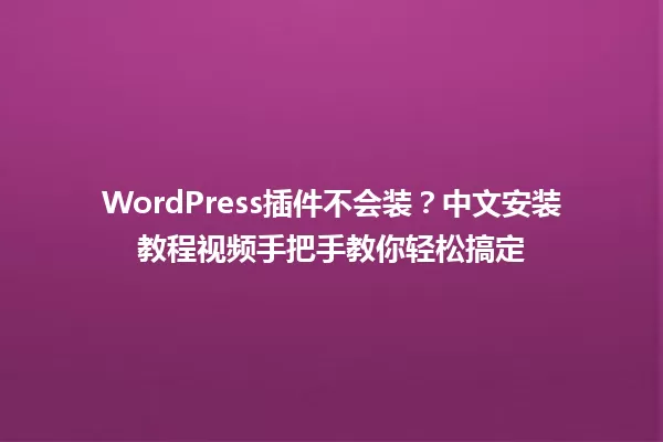 WordPress插件不会装？中文安装教程视频手把手教你轻松搞定 一