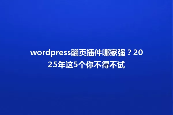 wordpress翻页插件哪家强?2025年这5个你不得不试 一
