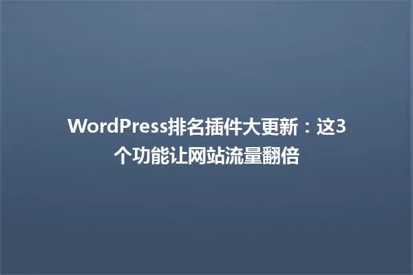 WordPress排名插件大更新:这3个功能让网站流量翻倍 一