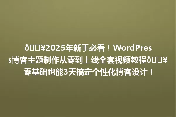 🔥2025年新手必看!WordPress博客主题制作从零到上线全套视频教程🔥零基础也能3天搞定个性化博客设计! 一