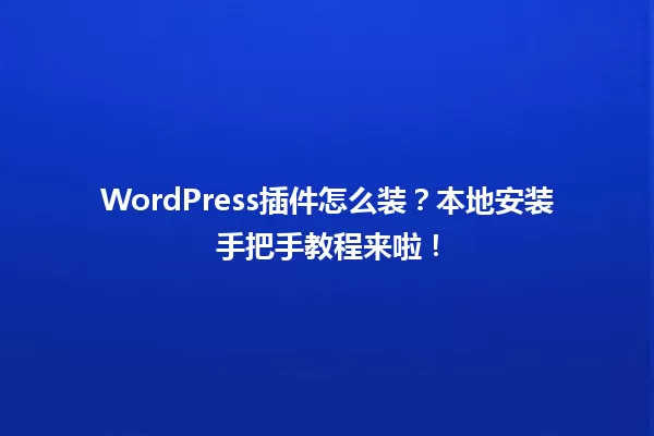 WordPress插件怎么装?本地安装手把手教程来啦! 一