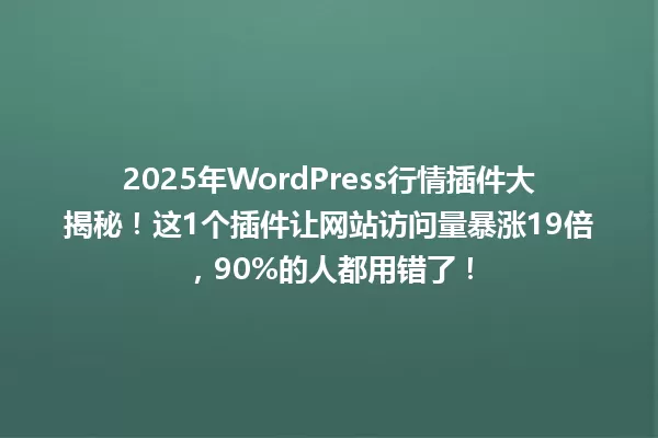 2025年WordPress行情插件大揭秘!这1个插件让网站访问量暴涨19倍,90%的人都用错了! 一