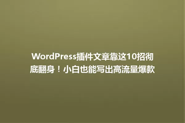 WordPress插件文章靠这10招彻底翻身!小白也能写出高流量爆款 一