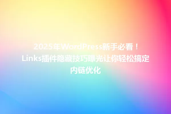 2025年WordPress新手必看!Links插件隐藏技巧曝光让你轻松搞定内链优化 一
