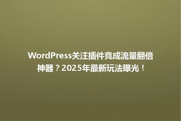 WordPress关注插件竟成流量翻倍神器？2025年最新玩法曝光！ 一