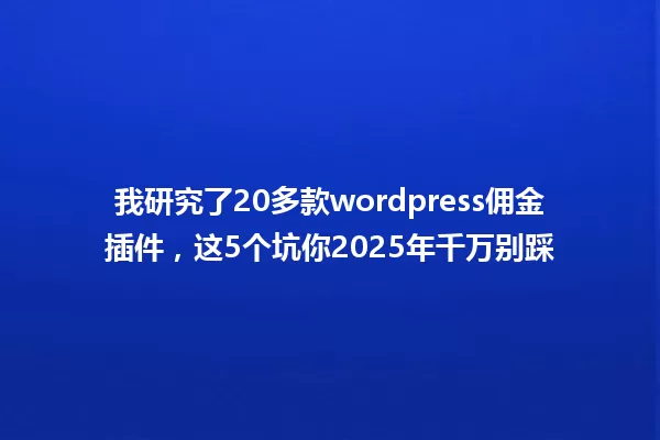 我研究了20多款wordpress佣金插件,这5个坑你2025年千万别踩 一
