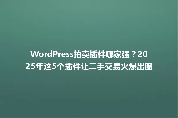 WordPress拍卖插件哪家强?2025年这5个插件让二手交易火爆出圈 一