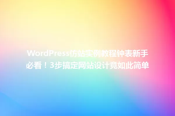 WordPress仿站实例教程钟表新手必看!3步搞定网站设计竟如此简单 一