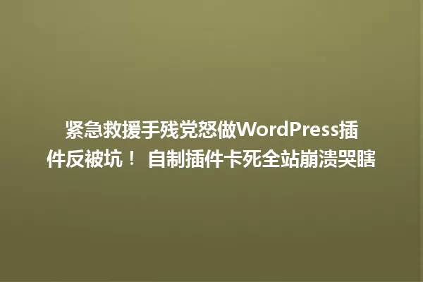 紧急救援手残党怒做WordPress插件反被坑! 自制插件卡死全站崩溃哭瞎 一