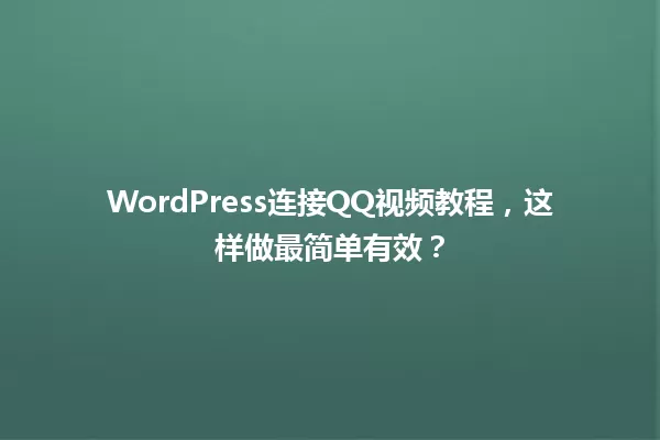 WordPress连接QQ视频教程,这样做最简单有效? 一