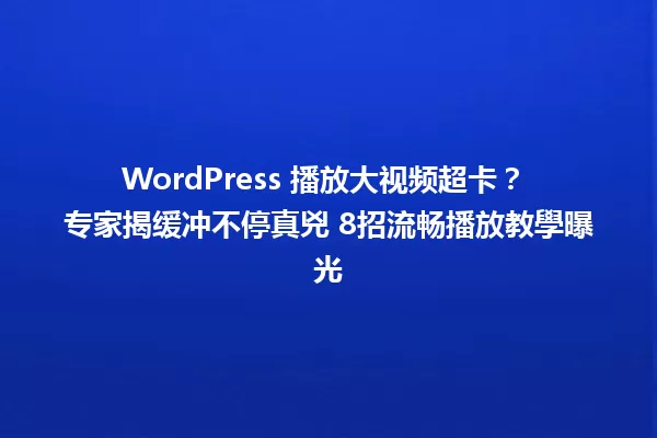 WordPress 播放大视频超卡? 专家揭缓冲不停真兇 8招流畅播放教學曝光 一
