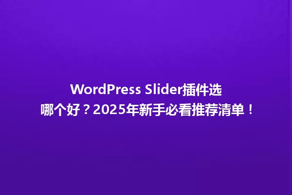 WordPress Slider插件选哪个好？2025年新手必看推荐清单！ 一