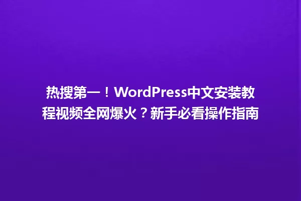 热搜第一!WordPress中文安装教程视频全网爆火?新手必看操作指南 一