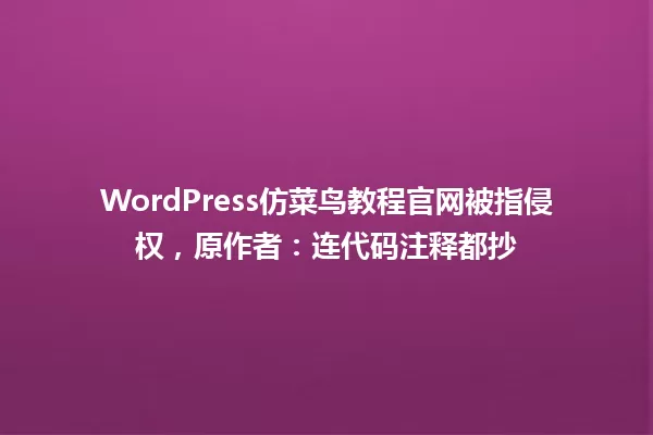 WordPress仿菜鸟教程官网被指侵权,原作者:连代码注释都抄 一