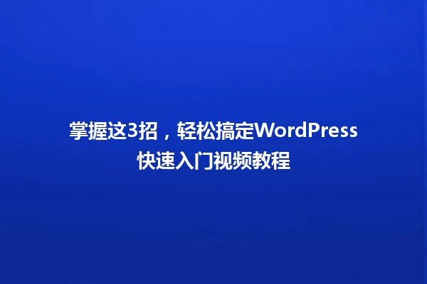 掌握这3招,轻松搞定WordPress快速入门视频教程 一