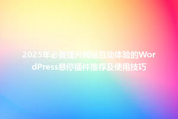 2025年必备提升网站互动体验的WordPress悬停插件推荐及使用技巧 一