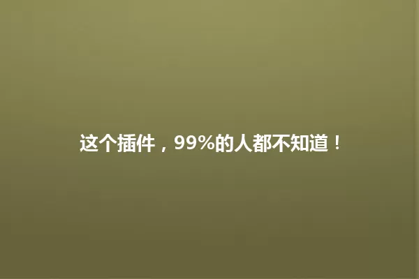 这个插件,99%的人都不知道! 一