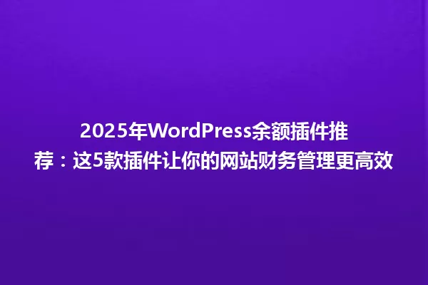 2025年WordPress余额插件推荐:这5款插件让你的网站财务管理更高效 一