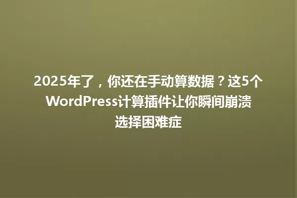 2025年了,你还在手动算数据?这5个WordPress计算插件让你瞬间崩溃选择困难症 一