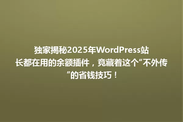 独家揭秘2025年WordPress站长都在用的余额插件,竟藏着这个“不外传”的省钱技巧! 一