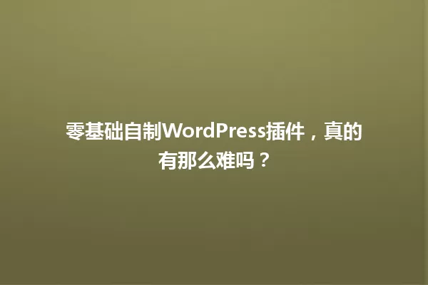 零基础自制WordPress插件，真的有那么难吗？ 一