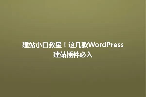 建站小白救星！这几款WordPress建站插件必入 一