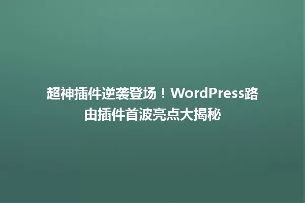 超神插件逆袭登场!WordPress路由插件首波亮点大揭秘 一