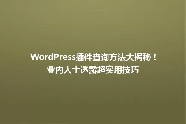 WordPress插件查询方法大揭秘!业内人士透露超实用技巧 一