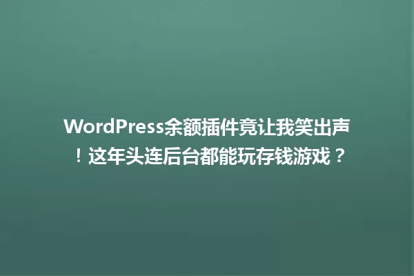 WordPress余额插件竟让我笑出声!这年头连后台都能玩存钱游戏? 一