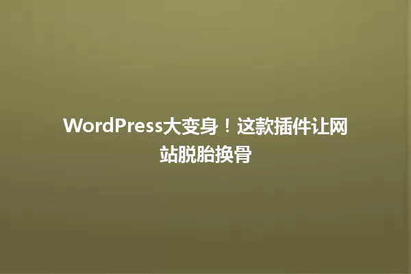 WordPress大变身！这款插件让网站脱胎换骨 一