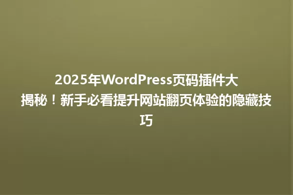 2025年WordPress页码插件大揭秘!新手必看提升网站翻页体验的隐藏技巧 一