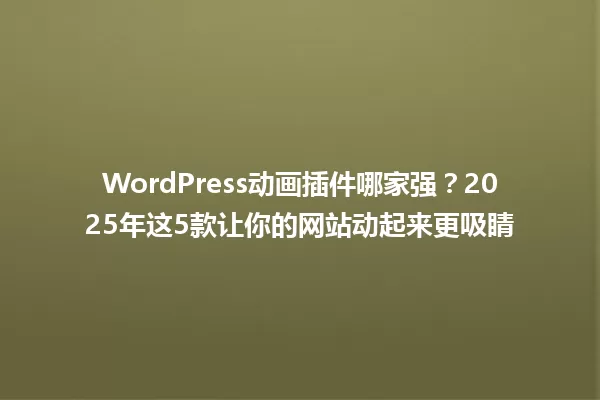 WordPress动画插件哪家强?2025年这5款让你的网站动起来更吸睛 一