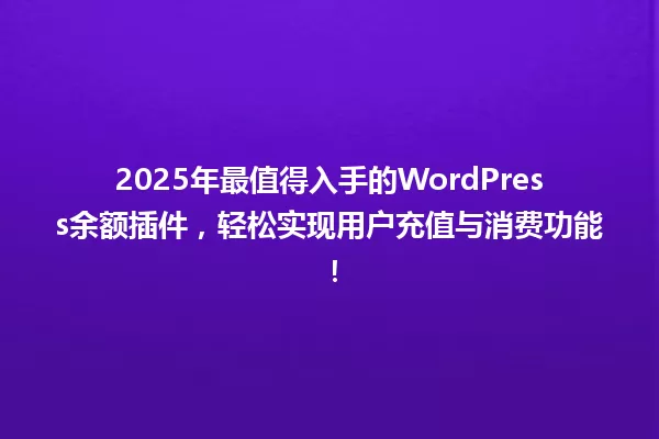 2025年最值得入手的WordPress余额插件,轻松实现用户充值与消费功能! 一